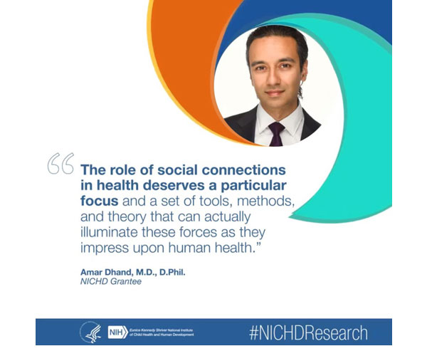#NICHDResearch quote from NICHD grantee Amar Dhand, M.D., D.Phil.: “The role of social connections in health deserves a particular focus and a set of tools, methods, and theory that can actually illuminate these forces as they impress upon human health.”